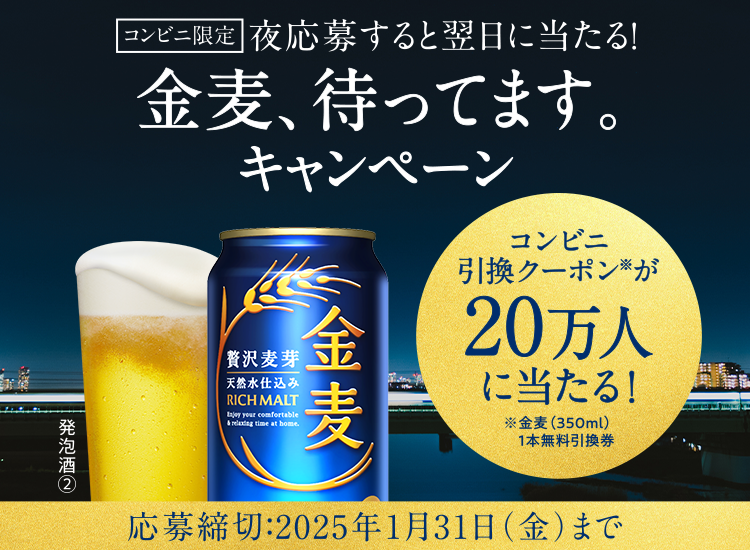 コンビニ限定　夜応募すると翌日に当たる！　金麦、待ってます。キャンペーン　コンビニ引換クーポン※が20万人に当たる！ ※金麦（350ml）1本無料引換券　応募締切：2025年1月31日（金）まで