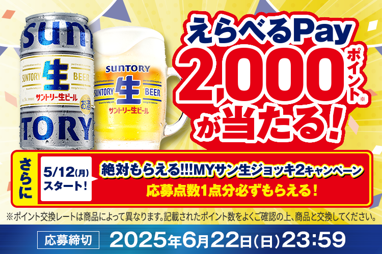 えらべるPay2,000ポイント（※）が当たる！さらに5/12（月）スタート！絶対もらえる！！！MYサン生ジョッキ2キャンペーン応募点数1点分必ずもらえる！※ポイントの交換レートは商品によって異なります。記載されたポイント数をよくご確認の上、商品と交換してください。応募締切：2025年6月22日（日）23:59
