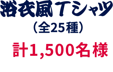 浴衣風Tシャツ（全25種）計1,500名様
