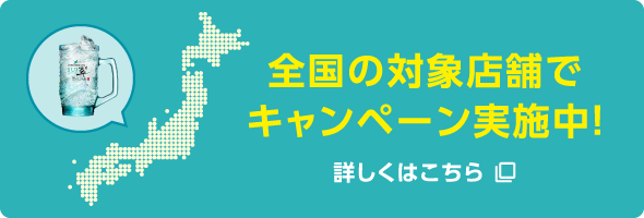 全国の対象店舗でキャンペーン実施中！詳しくはこちら