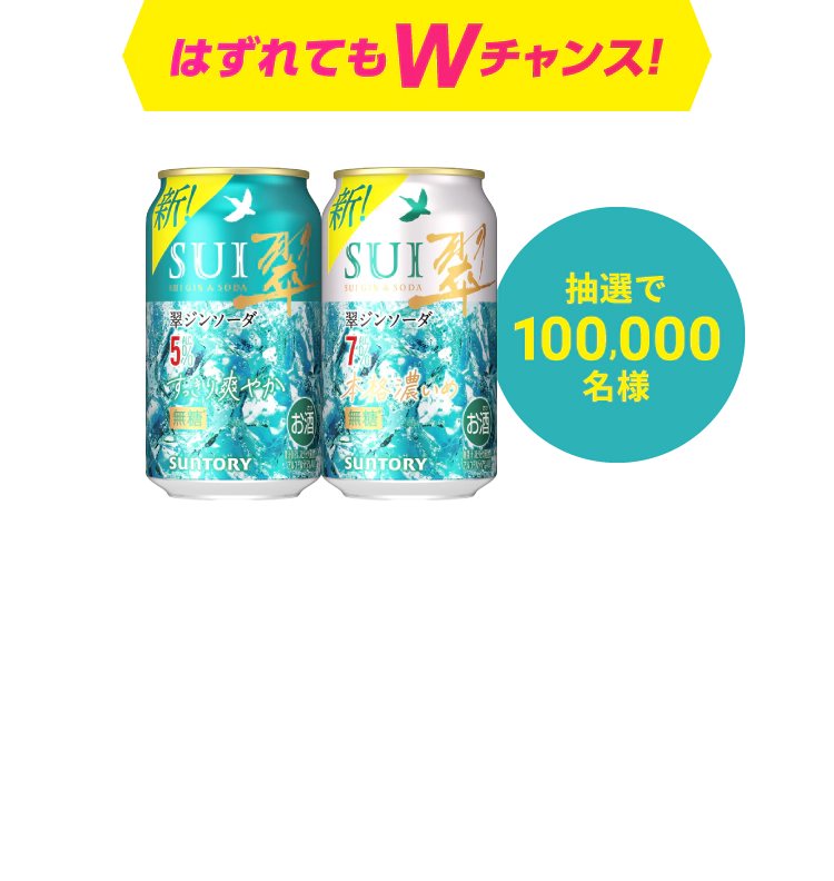 はずれてもWチャンス！抽選で100,000名様　翠ジンソーダ350ml缶1本無料引換えクーポンがその場で当たる！　※引換えチェーンによって対象商品が異なります。